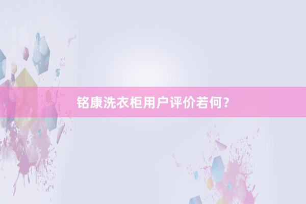 铭康洗衣柜用户评价若何？