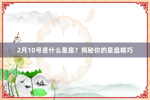 2月10号是什么星座？揭秘你的星盘精巧