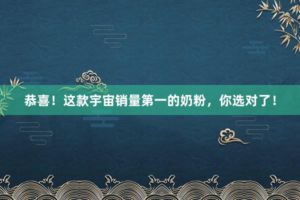 恭喜！这款宇宙销量第一的奶粉，你选对了！