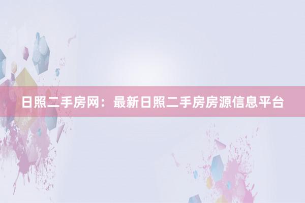 日照二手房网：最新日照二手房房源信息平台